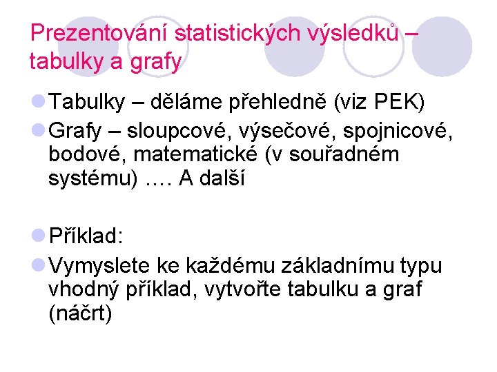 Prezentování statistických výsledků – tabulky a grafy l Tabulky – děláme přehledně (viz PEK) Prezentování statistických výsledků – tabulky a grafy l Tabulky – děláme přehledně (viz PEK)