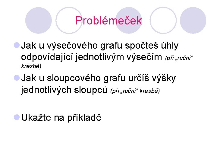 Problémeček l Jak u výsečového grafu spočteš úhly odpovídající jednotlivým výsečím (při „ruční“ kresbě) Problémeček l Jak u výsečového grafu spočteš úhly odpovídající jednotlivým výsečím (při „ruční“ kresbě)