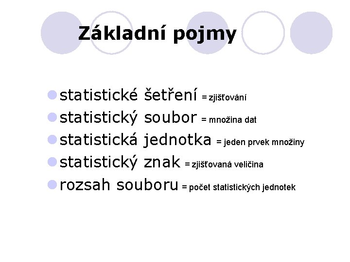 Základní pojmy l statistické šetření = zjišťování l statistický soubor = množina dat l Základní pojmy l statistické šetření = zjišťování l statistický soubor = množina dat l