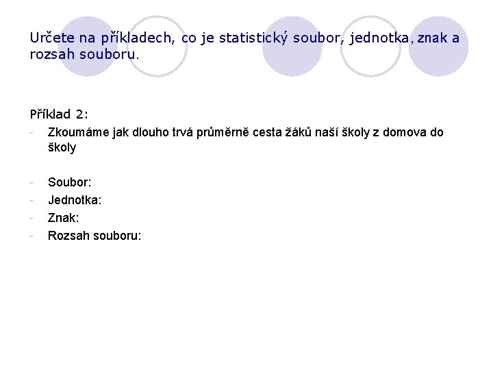 Určete na příkladech, co je statistický soubor, jednotka, znak a rozsah souboru. Příklad 2: Určete na příkladech, co je statistický soubor, jednotka, znak a rozsah souboru. Příklad 2: