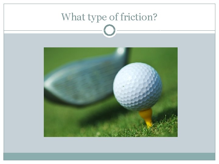 What type of friction? 