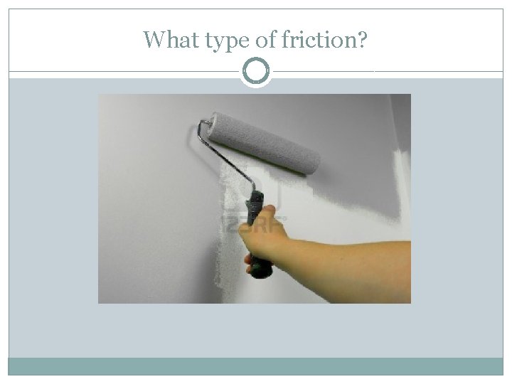 What type of friction? 