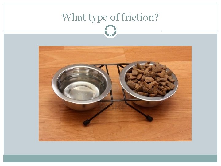 What type of friction? 