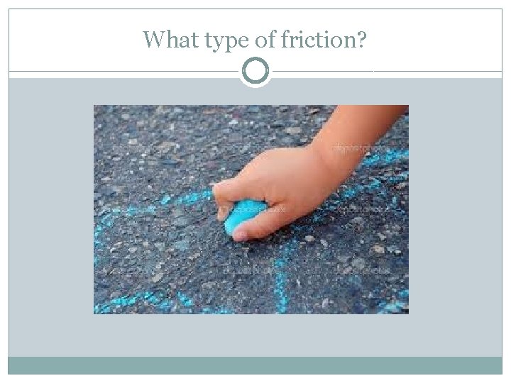 What type of friction? 