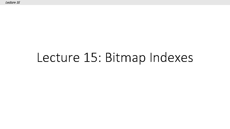 Lecture 15: Bitmap Indexes 