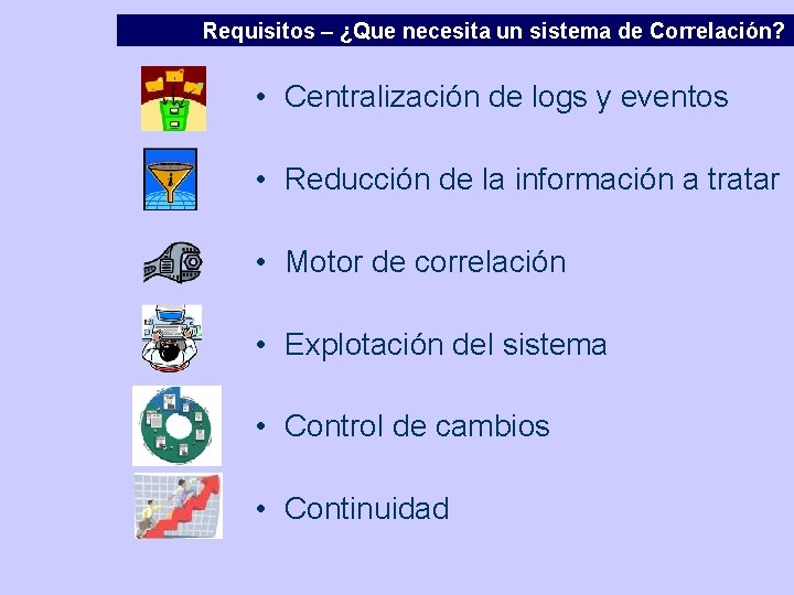 Requisitos – ¿Que necesita un sistema de Correlación? • Centralización de logs y eventos