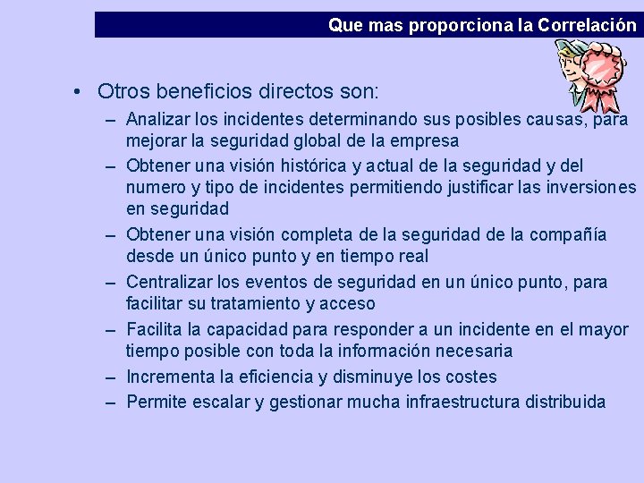 Que mas proporciona la Correlación • Otros beneficios directos son: – Analizar los incidentes