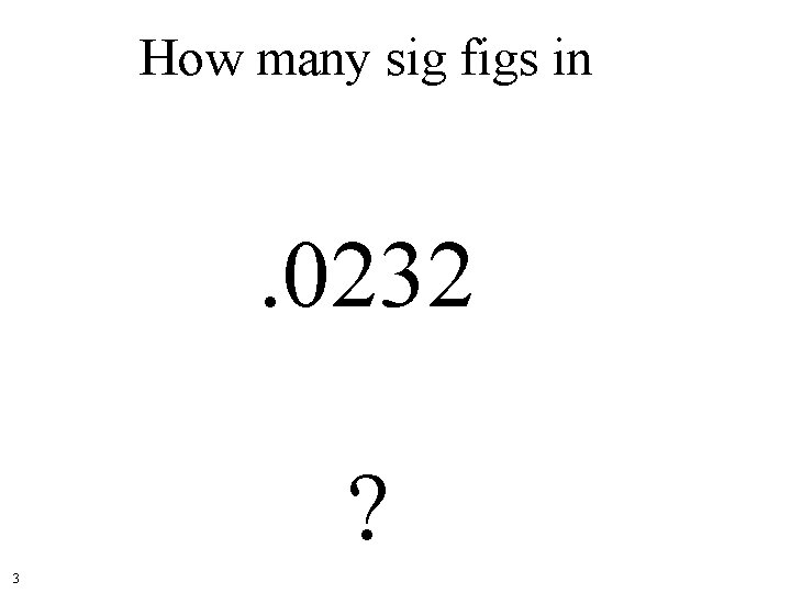 How many sig figs in . 0232 ? 3 