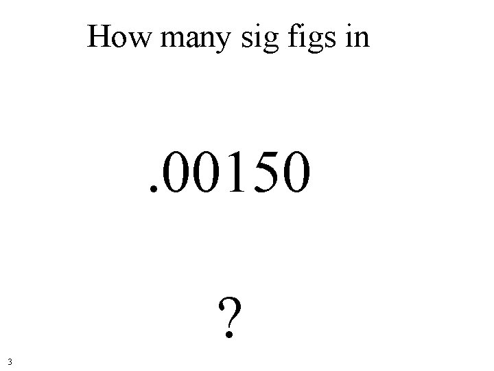 How many sig figs in . 00150 ? 3 