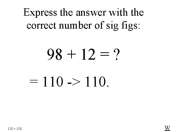 Express the answer with the correct number of sig figs: 98 + 12 =