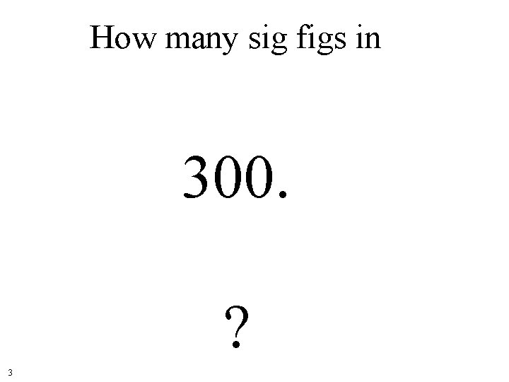How many sig figs in 300. ? 3 