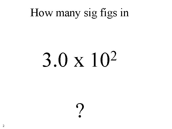 How many sig figs in 3. 0 x ? 2 2 10 