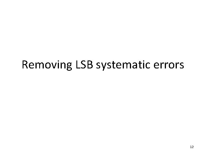 Removing LSB systematic errors 12 