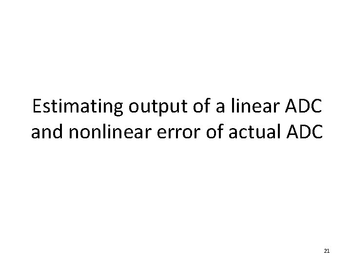 Estimating output of a linear ADC and nonlinear error of actual ADC 21 