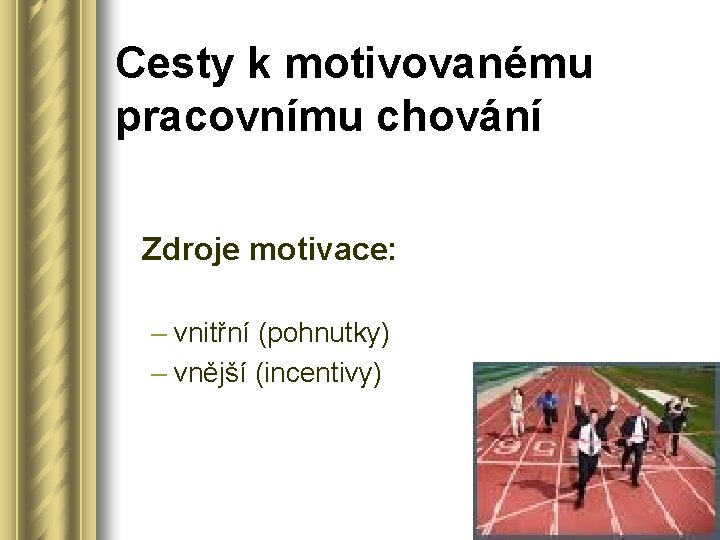 Cesty k motivovanému pracovnímu chování Zdroje motivace: – vnitřní (pohnutky) – vnější (incentivy) 