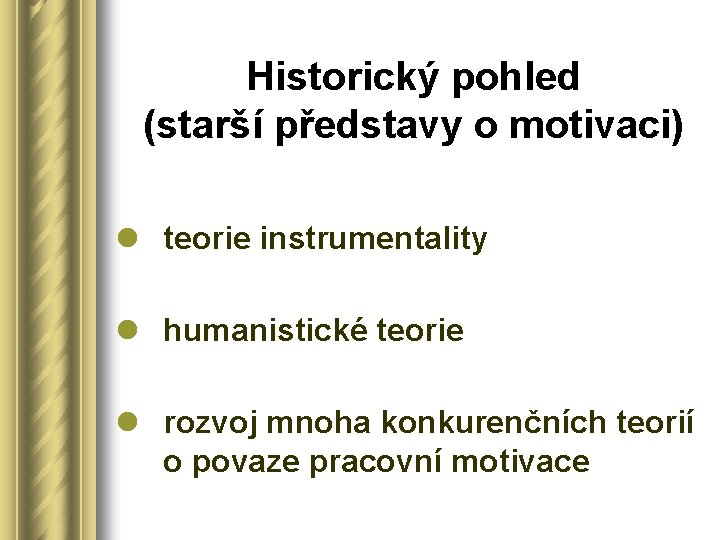 Historický pohled (starší představy o motivaci) l teorie instrumentality l humanistické teorie l rozvoj