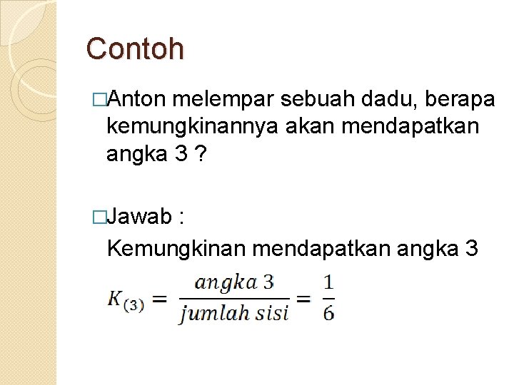 Contoh �Anton melempar sebuah dadu, berapa kemungkinannya akan mendapatkan angka 3 ? �Jawab :