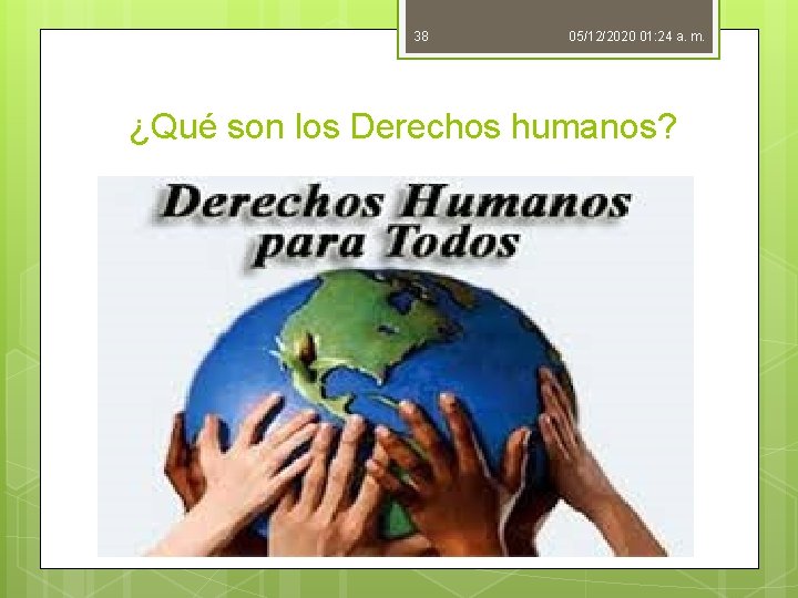 38 05/12/2020 01: 24 a. m. ¿Qué son los Derechos humanos? 38 05/12/2020 01: 24 a. m. ¿Qué son los Derechos humanos?