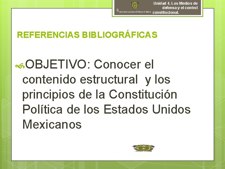 6 Unidad 4. Los Medios de defensa y el control constitucional. REFERENCIAS BIBLIOGRÁFICAS OBJETIVO: 6 Unidad 4. Los Medios de defensa y el control constitucional. REFERENCIAS BIBLIOGRÁFICAS OBJETIVO: