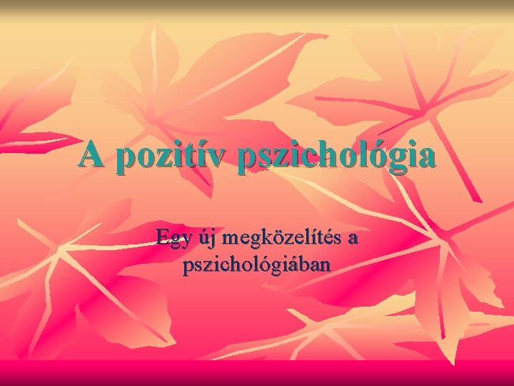 A pozitív pszichológia Egy új megközelítés a pszichológiában 