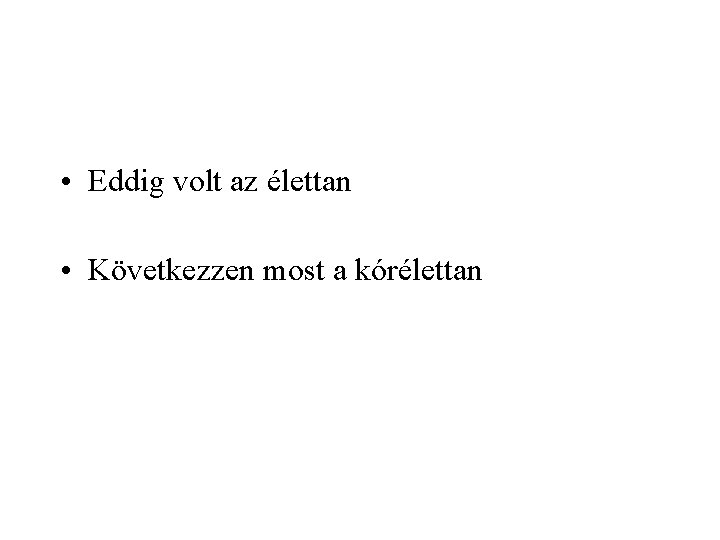  • Eddig volt az élettan • Következzen most a kórélettan 