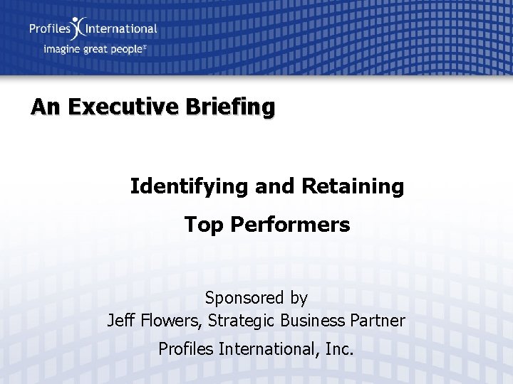 An Executive Briefing Identifying and Retaining Top Performers Sponsored by Jeff Flowers, Strategic Business