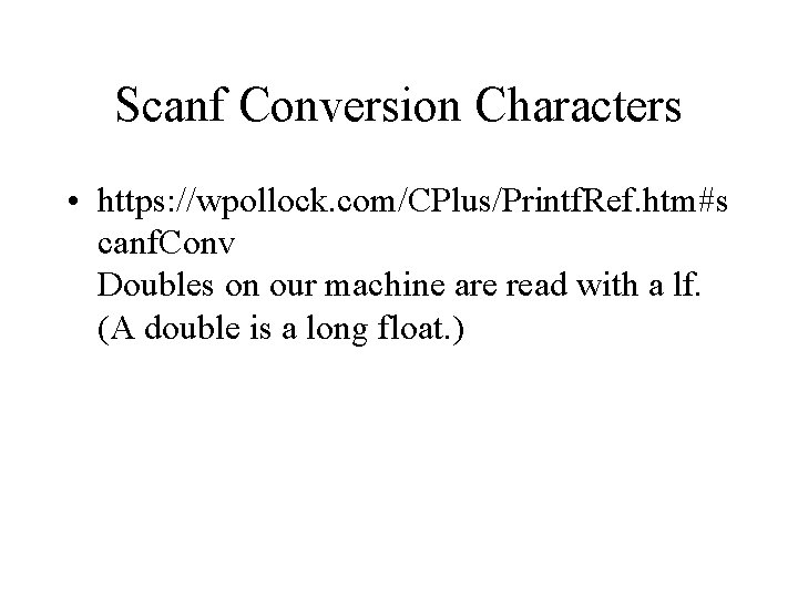 Scanf Conversion Characters • https: //wpollock. com/CPlus/Printf. Ref. htm#s canf. Conv Doubles on our