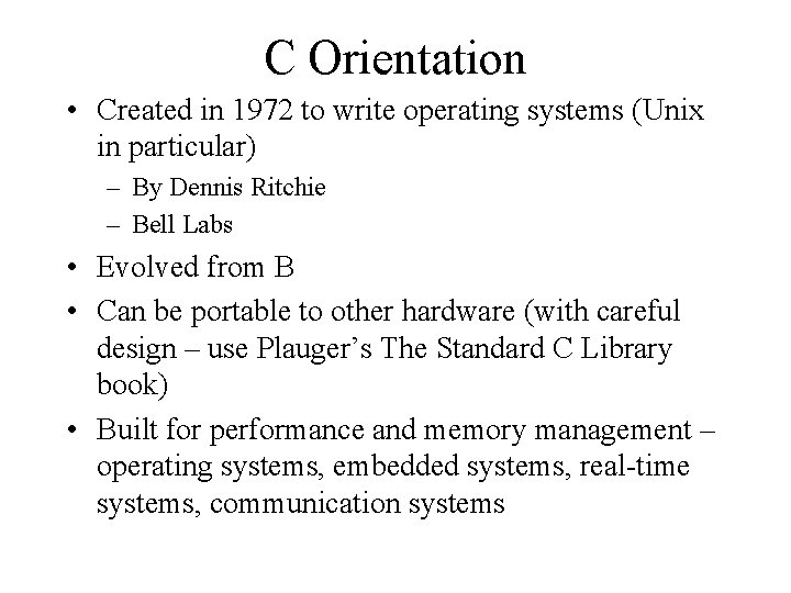 C Orientation • Created in 1972 to write operating systems (Unix in particular) –
