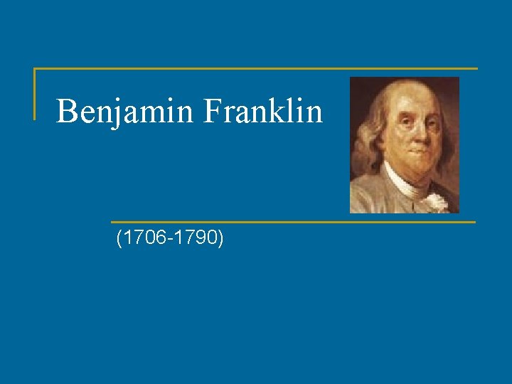 Benjamin Franklin (1706 -1790) 