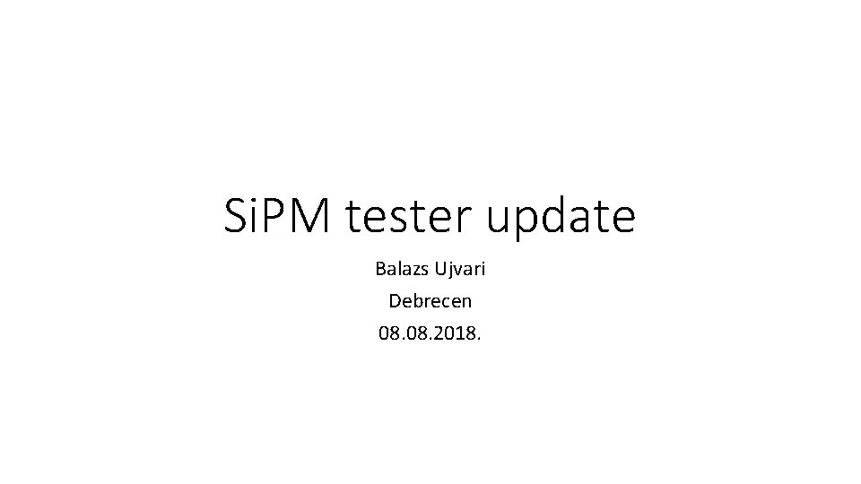 Si. PM tester update Balazs Ujvari Debrecen 08. 2018. 