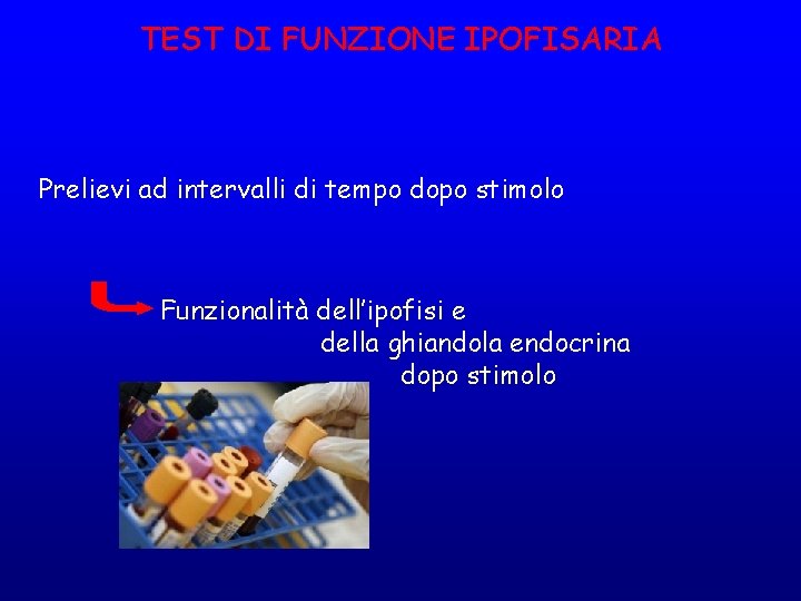 TEST DI FUNZIONE IPOFISARIA Prelievi ad intervalli di tempo dopo stimolo Funzionalità dell’ipofisi e