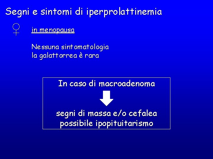 Segni e sintomi di iperprolattinemia ♀ in menopausa Nessuna sintomatologia la galattorrea è rara