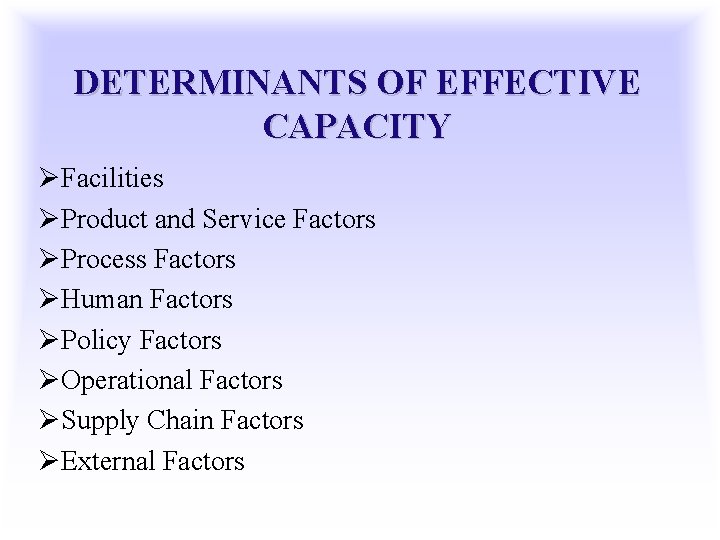 DETERMINANTS OF EFFECTIVE CAPACITY ØFacilities ØProduct and Service Factors ØProcess Factors ØHuman Factors ØPolicy