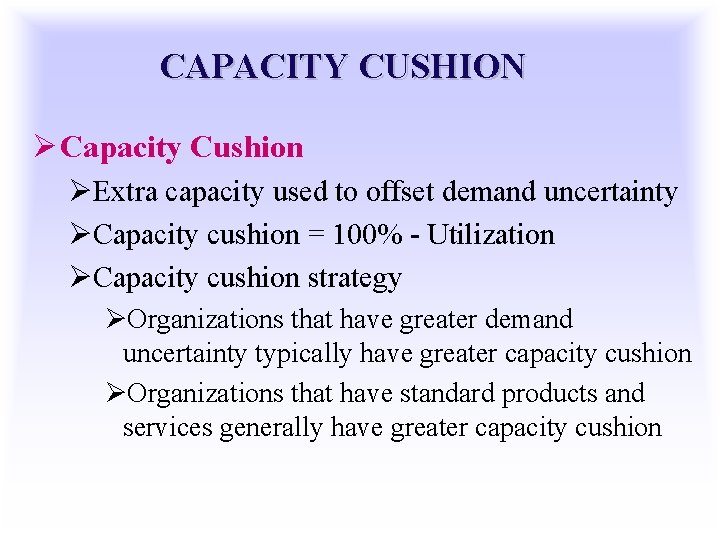 CAPACITY CUSHION Ø Capacity Cushion ØExtra capacity used to offset demand uncertainty ØCapacity cushion
