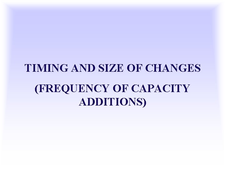 TIMING AND SIZE OF CHANGES (FREQUENCY OF CAPACITY ADDITIONS) 