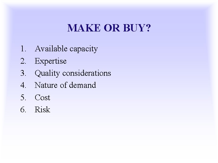 MAKE OR BUY? 1. 2. 3. 4. 5. 6. Available capacity Expertise Quality considerations