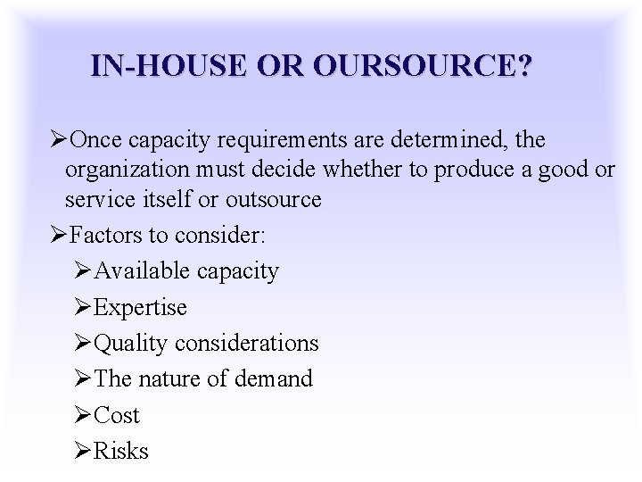 IN-HOUSE OR OURSOURCE? ØOnce capacity requirements are determined, the organization must decide whether to