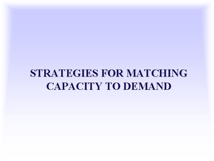 STRATEGIES FOR MATCHING CAPACITY TO DEMAND 