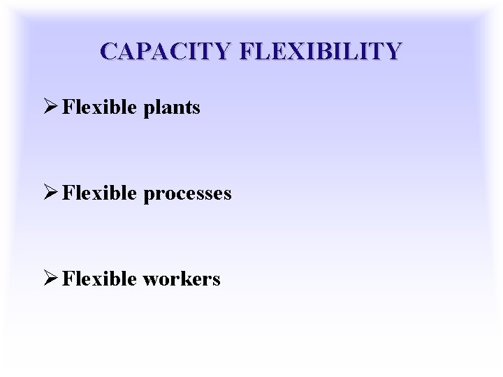 CAPACITY FLEXIBILITY Ø Flexible plants Ø Flexible processes Ø Flexible workers 