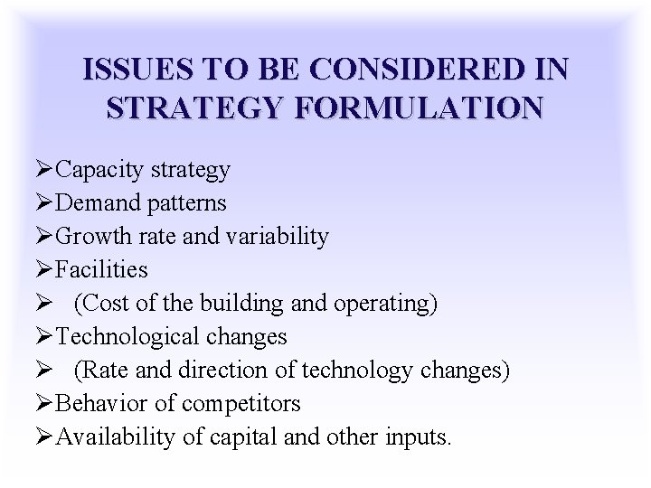 ISSUES TO BE CONSIDERED IN STRATEGY FORMULATION ØCapacity strategy ØDemand patterns ØGrowth rate and