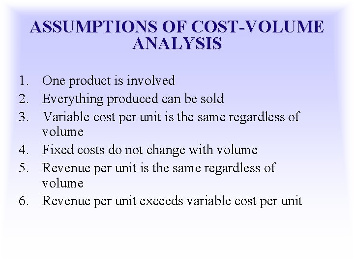 ASSUMPTIONS OF COST-VOLUME ANALYSIS 1. One product is involved 2. Everything produced can be