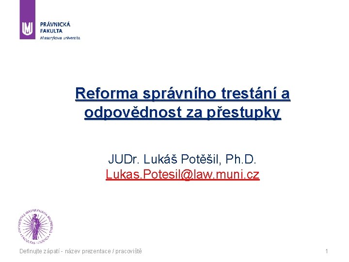 Reforma správního trestání a odpovědnost za přestupky JUDr. Lukáš Potěšil, Ph. D. Lukas. Potesil@law.