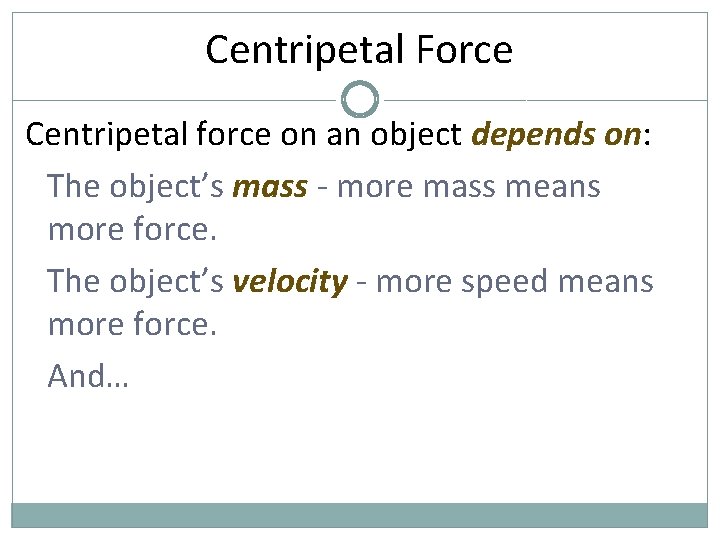 Centripetal Force Centripetal force on an object depends on: The object’s mass - more