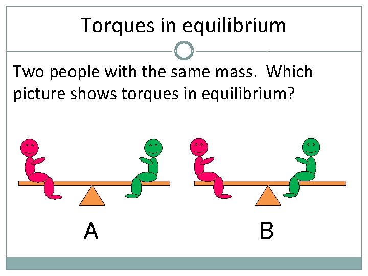 Torques in equilibrium Two people with the same mass. Which picture shows torques in