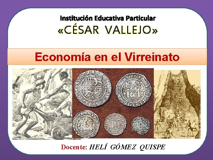 Institución Educativa Particular «CÉSAR VALLEJO» Economía en el Virreinato Docente: HELÍ GÓMEZ QUISPE 