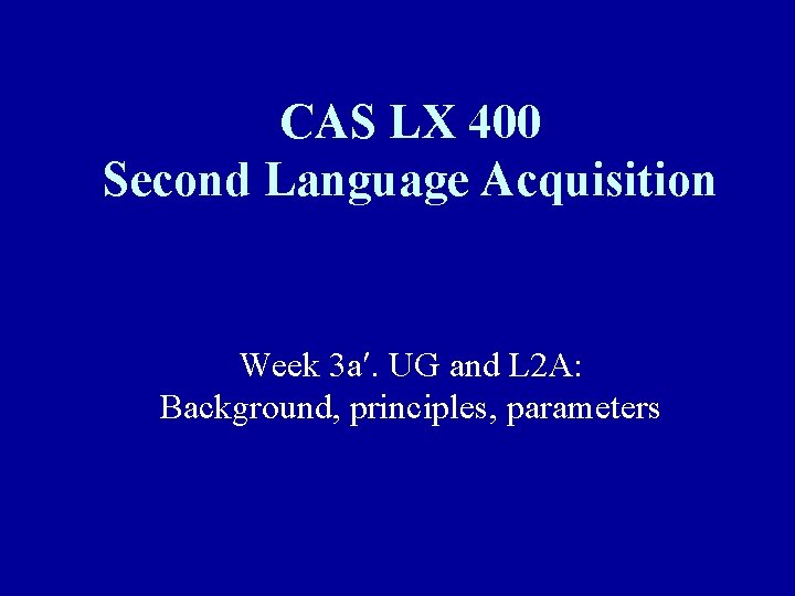 CAS LX 400 Second Language Acquisition Week 3 a. UG and L 2 A: CAS LX 400 Second Language Acquisition Week 3 a. UG and L 2 A: