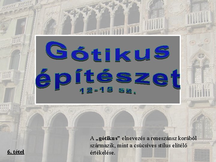 6. tétel A „gótikus” elnevezés a reneszánsz korából származik, mint a csúcsíves stílus elítélő