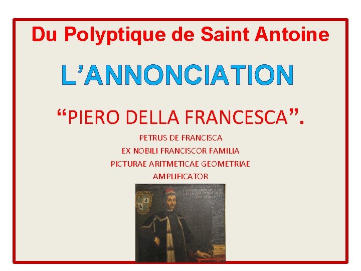 Du Polyptique de Saint Antoine L’ANNONCIATION “PIERO DELLA FRANCESCA”. PETRUS DE FRANCISCA EX NOBILI Du Polyptique de Saint Antoine L’ANNONCIATION “PIERO DELLA FRANCESCA”. PETRUS DE FRANCISCA EX NOBILI