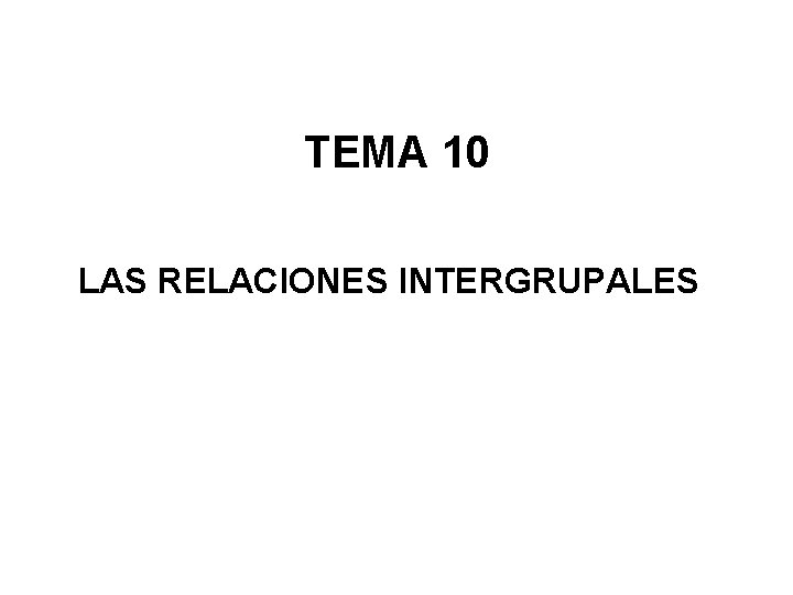 TEMA 10 LAS RELACIONES INTERGRUPALES TEMA 10 LAS RELACIONES INTERGRUPALES