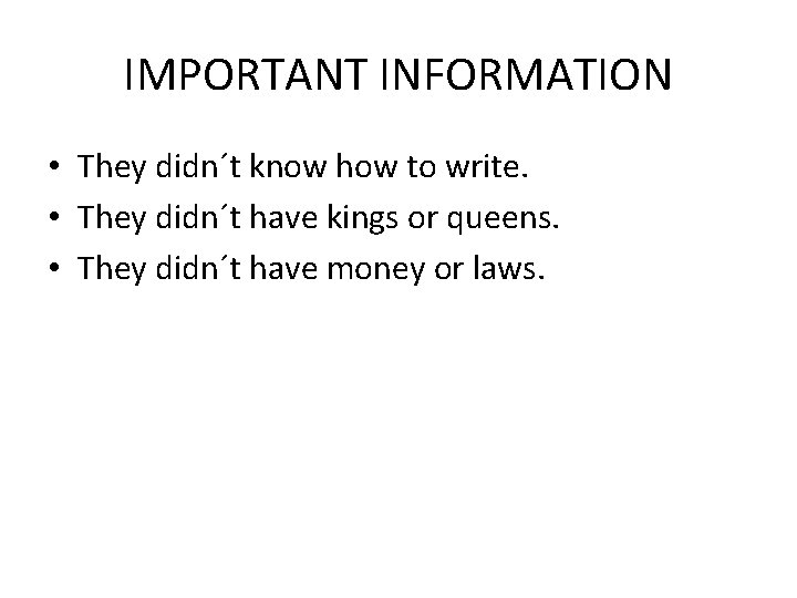 IMPORTANT INFORMATION • They didn´t know how to write. • They didn´t have kings